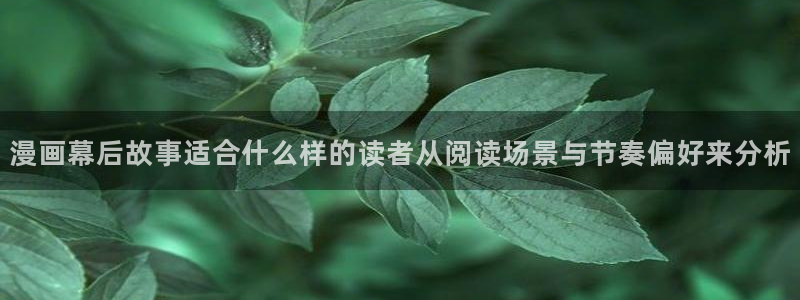梦漫漫画漫画资源:漫画幕后故事适合什么样的读者从阅读场景与节奏偏好来分析