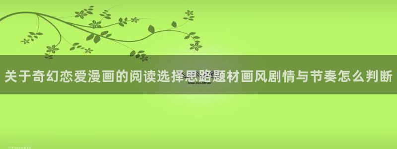 梦漫漫画人气作品:关于奇幻恋爱漫画的阅读选择思路题材画风剧情与节奏怎么判断