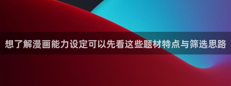 梦漫漫画找漫画:想了解漫画能力设定可以先看这些题材特点与筛选思路