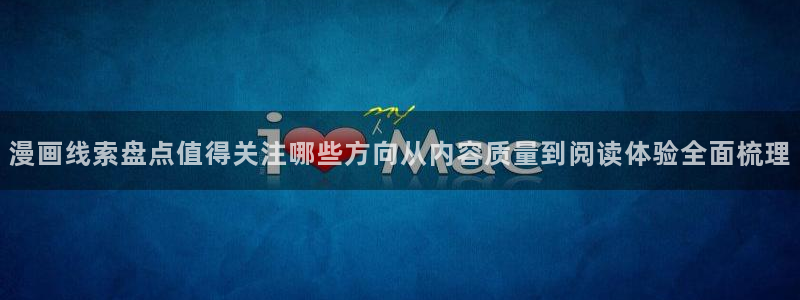 梦漫漫画热门漫画大全:漫画线索盘点值得关注哪些方向从内容质量到阅读体验全面梳理
