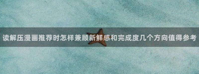 梦漫漫画软件热门漫画:读解压漫画推荐时怎样兼顾新鲜感和完成度几个方向值得参考
