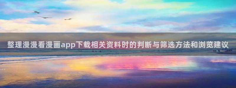 梦漫漫画排行榜:整理漫漫看漫画app下载相关资料时的判断与筛选方法和浏览建议