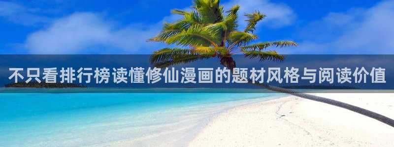 梦漫漫画客户端漫画大全:不只看排行榜读懂修仙漫画的题材风格与阅读价值