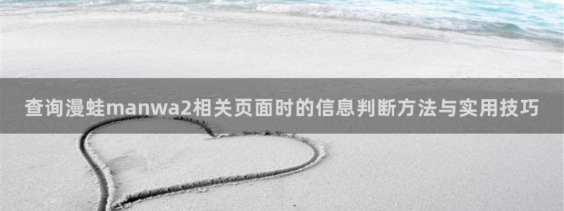 梦漫漫画热门漫画排行:查询漫蛙manwa2相关页面时的信息判断方法与实用技巧
